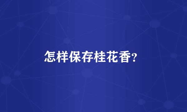 怎样保存桂花香?