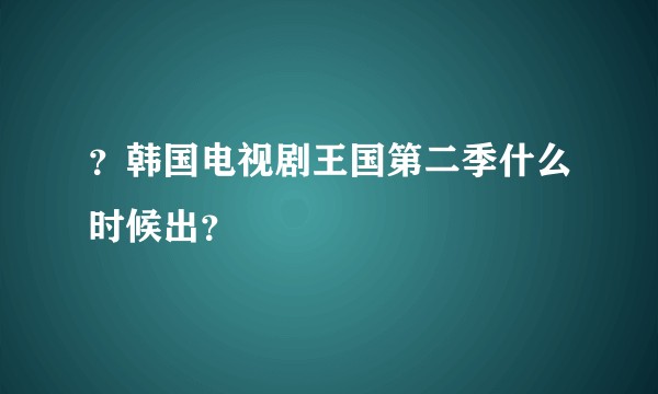？韩国电视剧王国第二季什么时候出？