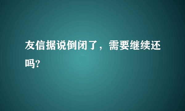 友信据说倒闭了，需要继续还吗?