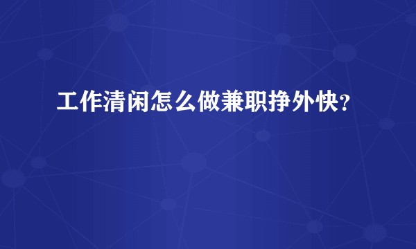 工作清闲怎么做兼职挣外快？