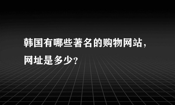韩国有哪些著名的购物网站，网址是多少？