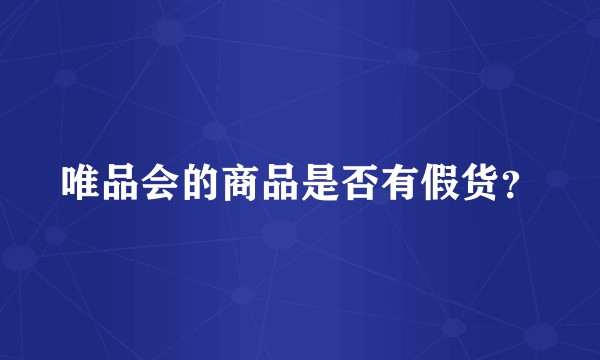 唯品会的商品是否有假货？