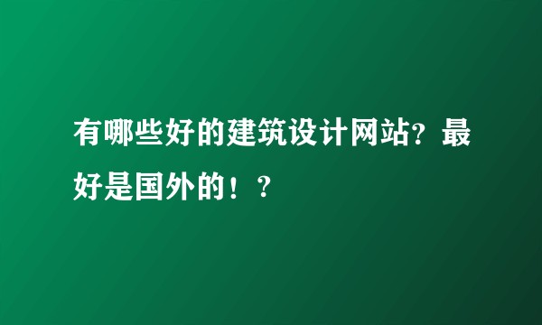 有哪些好的建筑设计网站？最好是国外的！?