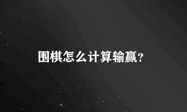 围棋怎么计算输赢？