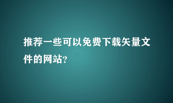 推荐一些可以免费下载矢量文件的网站？
