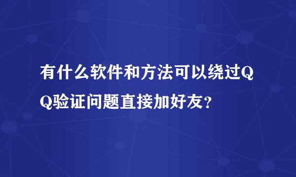 有什么软件和方法可以绕过QQ验证问题直接加好友？