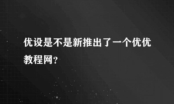 优设是不是新推出了一个优优教程网?
