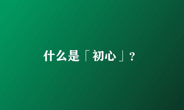 什么是「初心」?