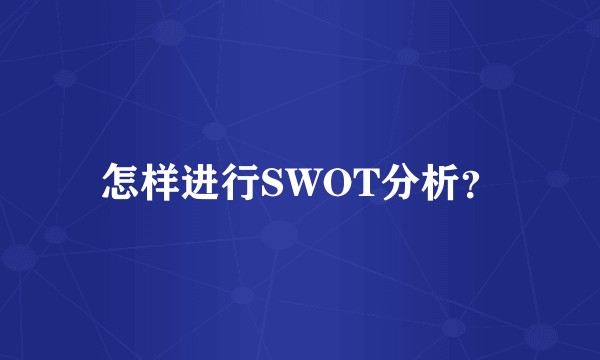 怎样进行SWOT分析？