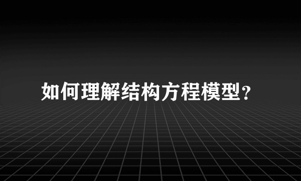 如何理解结构方程模型？