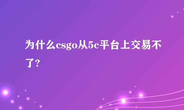 为什么csgo从5c平台上交易不了?