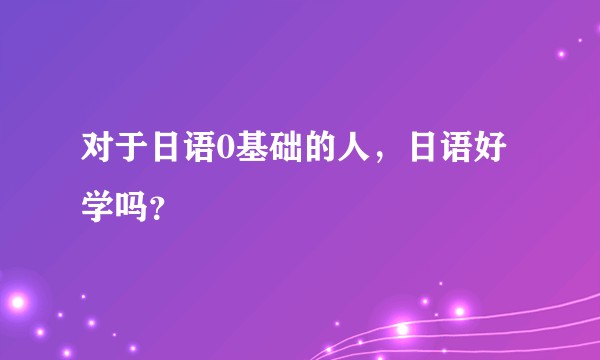 对于日语0基础的人，日语好学吗？