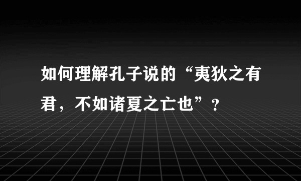 如何理解孔子说的“夷狄之有君，不如诸夏之亡也”？