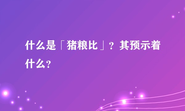 什么是「猪粮比」?其预示着什么?