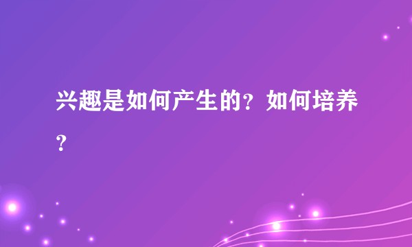 兴趣是如何产生的？如何培养？