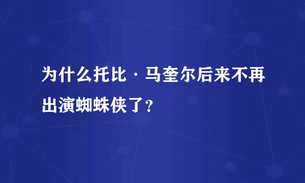 为什么托比·马奎尔后来不再出演蜘蛛侠了？