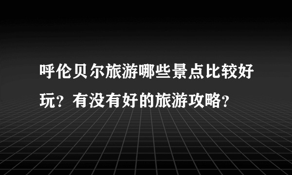 呼伦贝尔旅游哪些景点比较好玩？有没有好的旅游攻略？