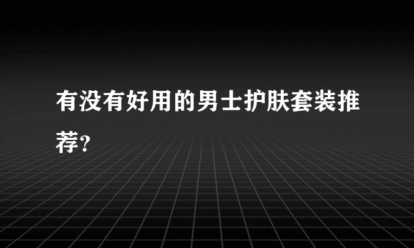 有没有好用的男士护肤套装推荐？