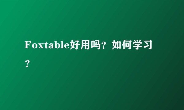 Foxtable好用吗？如何学习？