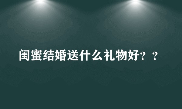 闺蜜结婚送什么礼物好？？