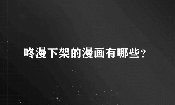 咚漫下架的漫画有哪些？
