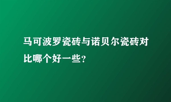 马可波罗瓷砖与诺贝尔瓷砖对比哪个好一些？