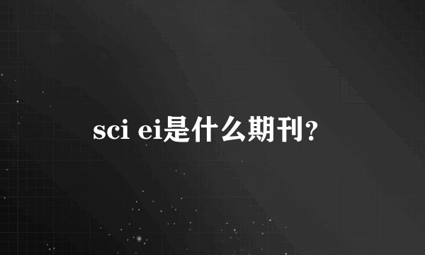 sci ei是什么期刊？