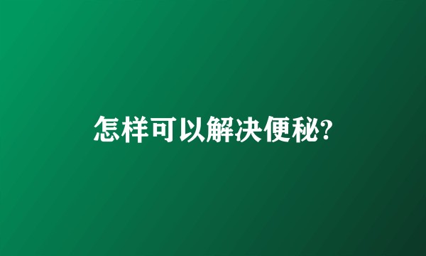 怎样可以解决便秘?