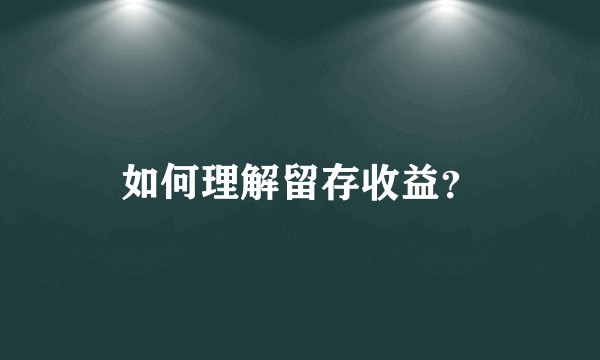 如何理解留存收益？