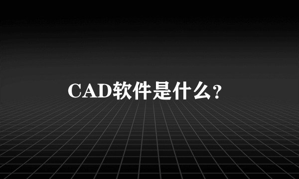 CAD软件是什么？
