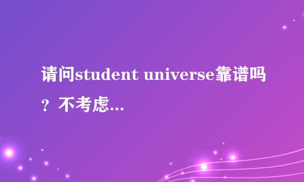 请问student universe靠谱吗?不考虑改签时间麻烦的问题,单纯出票选座位这些方面容易吗?