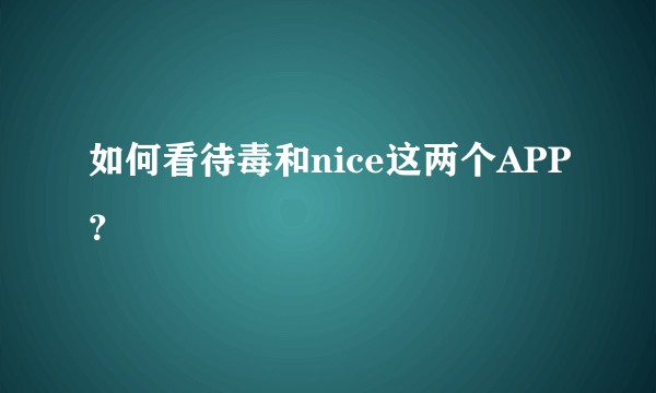 如何看待毒和nice这两个APP？
