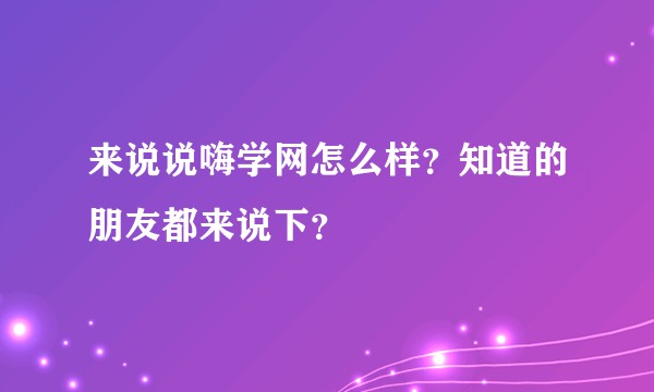 来说说嗨学网怎么样？知道的朋友都来说下？