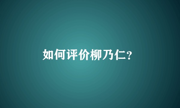 如何评价柳乃仁？