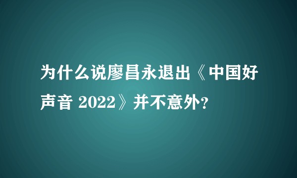 为什么说廖昌永退出《中国好声音 2022》并不意外？