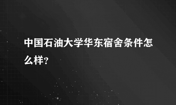 中国石油大学华东宿舍条件怎么样？