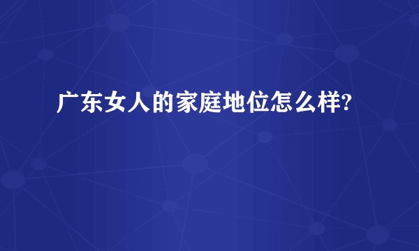 广东女人的家庭地位怎么样?
