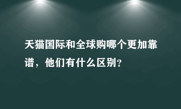天猫国际和全球购哪个更加靠谱，他们有什么区别？