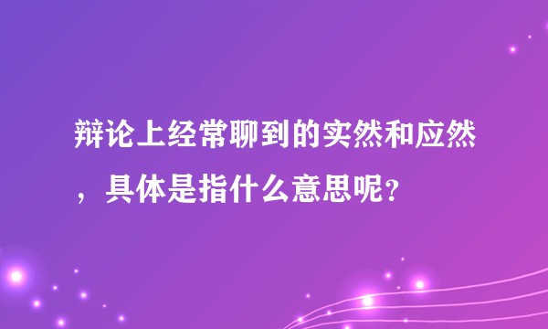 辩论上经常聊到的实然和应然,具体是指什么意思呢?
