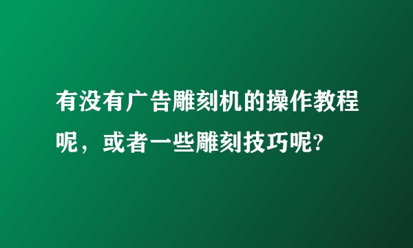 有没有广告雕刻机的操作教程呢，或者一些雕刻技巧呢?