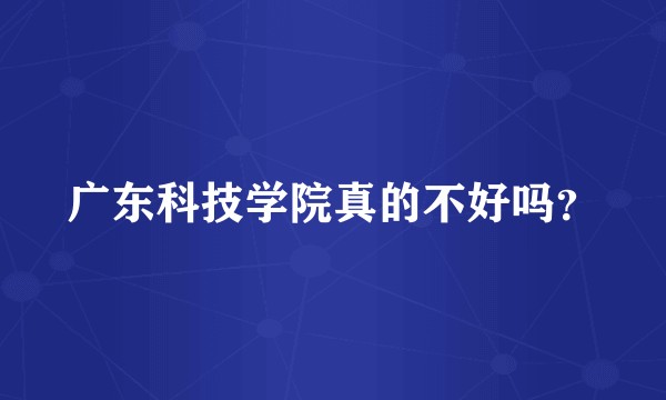 广东科技学院真的不好吗?
