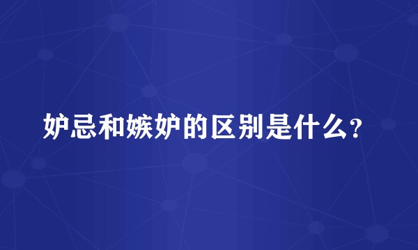 妒忌和嫉妒的区别是什么？