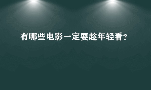 有哪些电影一定要趁年轻看？
