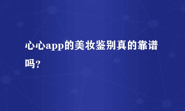 心心app的美妆鉴别真的靠谱吗？