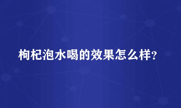 枸杞泡水喝的效果怎么样？