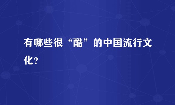 有哪些很“酷”的中国流行文化？