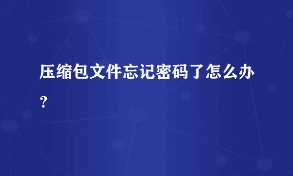压缩包文件忘记密码了怎么办？