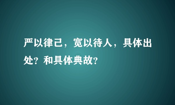 严以律己，宽以待人，具体出处？和具体典故？
