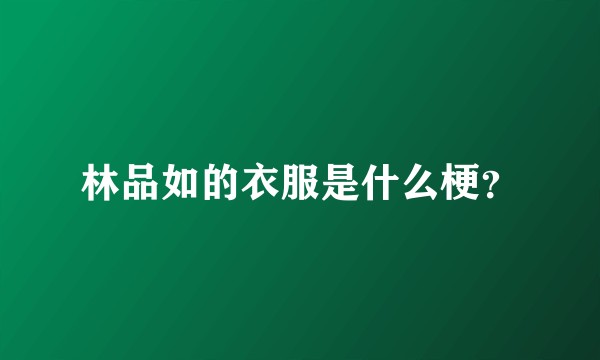 林品如的衣服是什么梗？