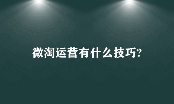 微淘运营有什么技巧?